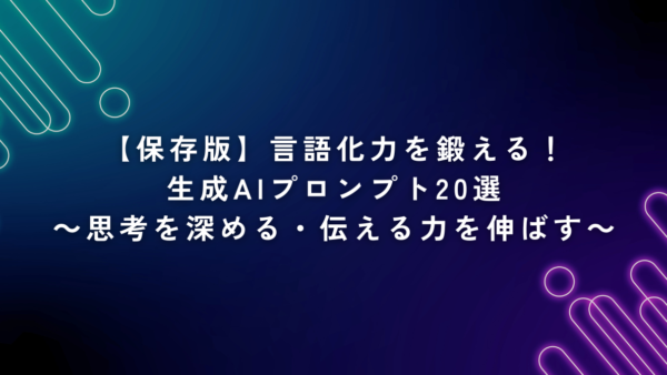 【保存版】言語化力を鍛える！生成AIプロンプト20選｜思考を深める・伝える力を伸ばす